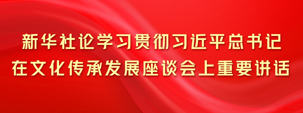 新華社論學習貫徹習近平總書記在文化傳承發展座談會上重要講話