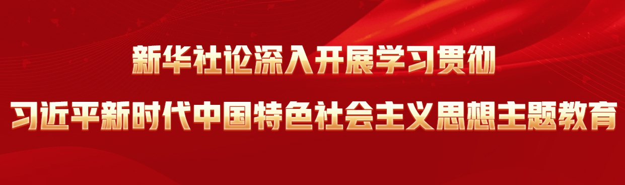 新華社論深入開展學習貫徹習近平新時代中國特色社會主義思想主題教育